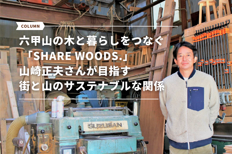 六甲山の木と暮らしをつなぐ ～「SHARE WOODS.」山崎正夫さんが目指す、街と山のサステナブルな関係～